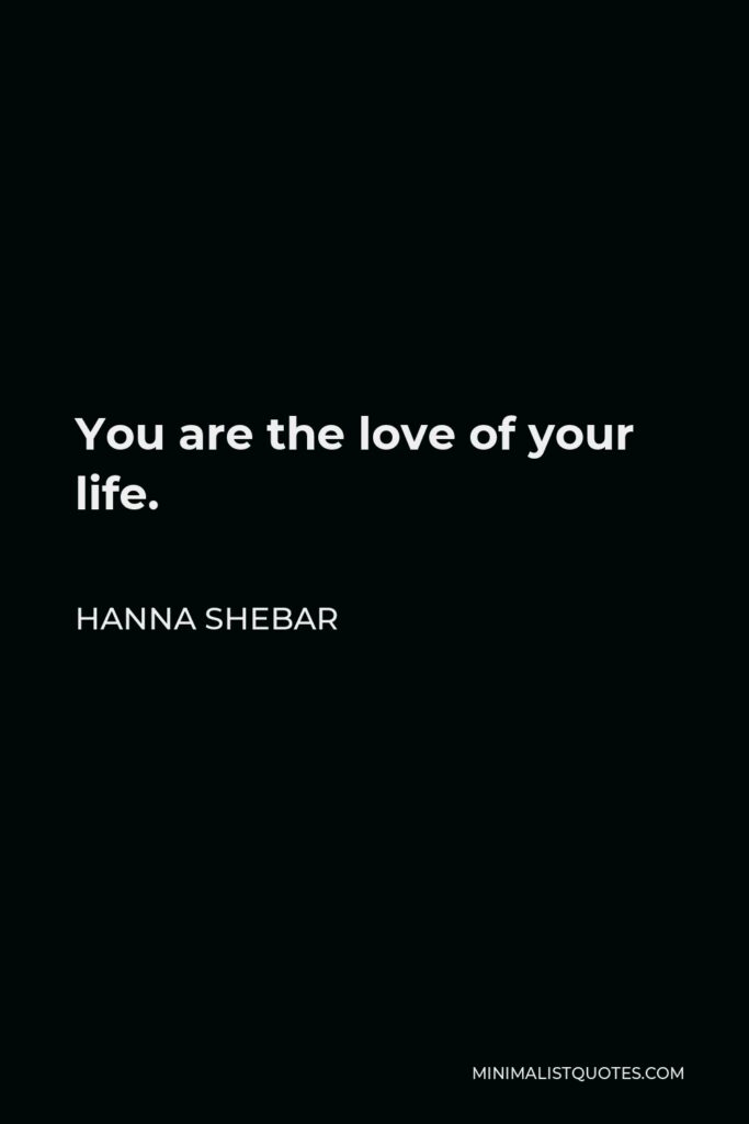 Hanna Shebar Quote - You are the love of your life.