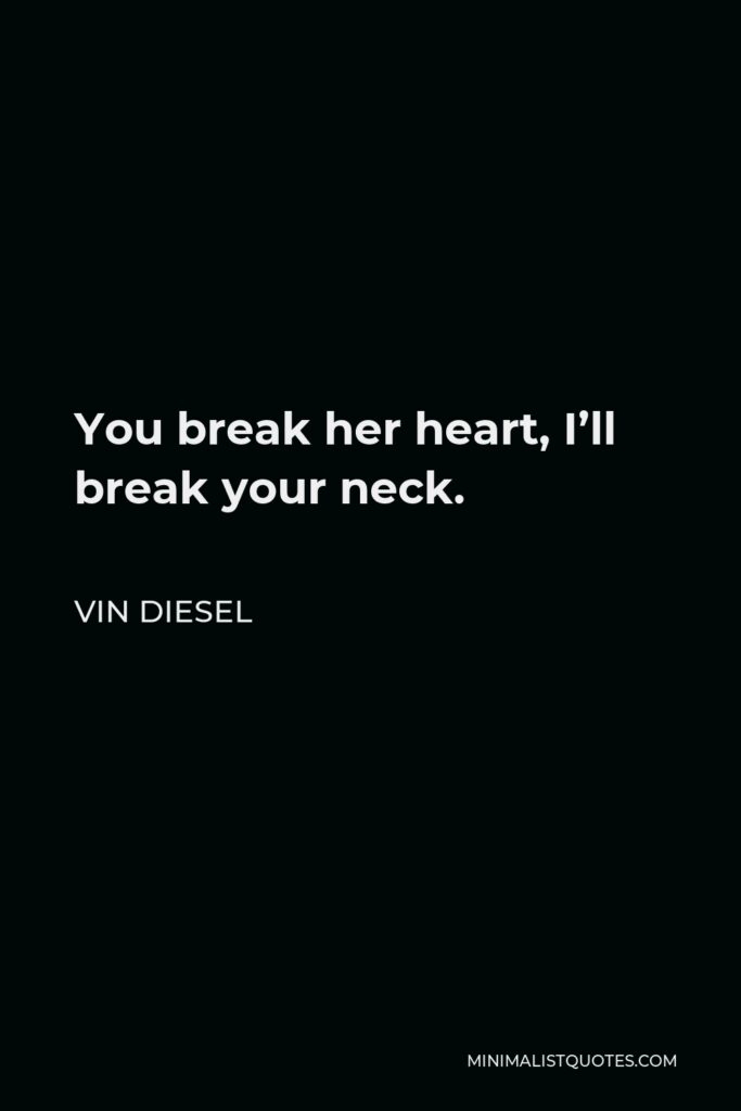 Vin Diesel Quote - You break her heart, I’ll break your neck.