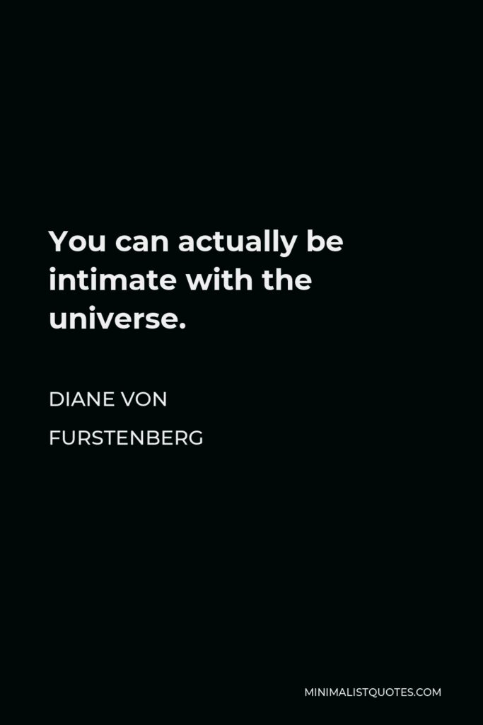 Diane Von Furstenberg Quote - You can actually be intimate with the universe.