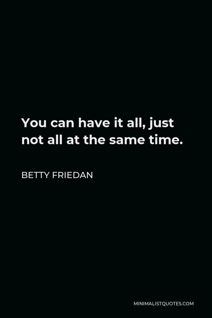 Betty Friedan Quote - You can have it all, just not all at the same time.