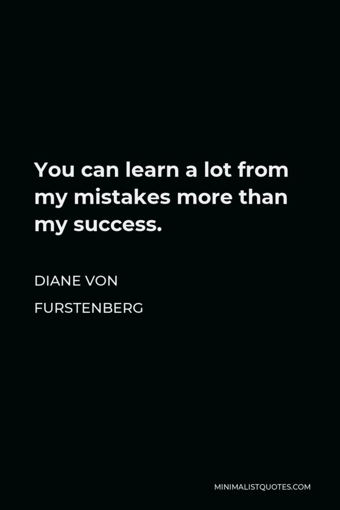 Diane Von Furstenberg Quote - You can learn a lot from my mistakes more than my success.