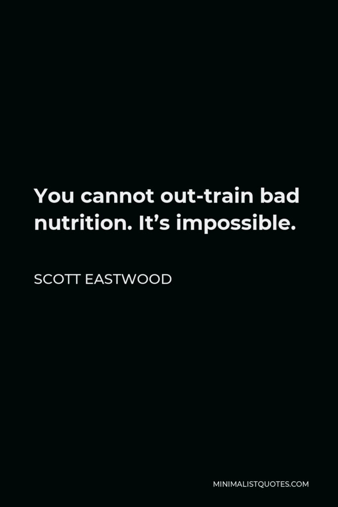 Scott Eastwood Quote - You cannot out-train bad nutrition. It’s impossible.
