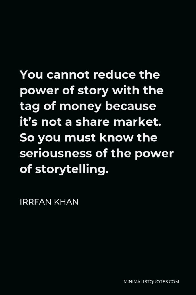 Irrfan Khan Quote - You cannot reduce the power of story with the tag of money because it’s not a share market. So you must know the seriousness of the power of storytelling.