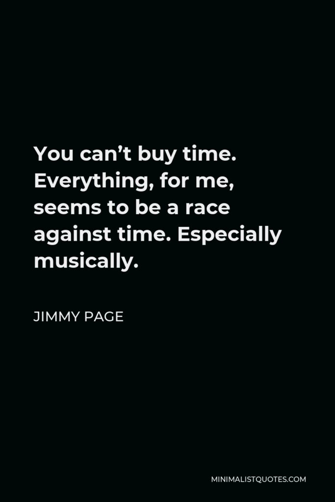 Jimmy Page Quote - You can’t buy time. Everything, for me, seems to be a race against time. Especially musically.
