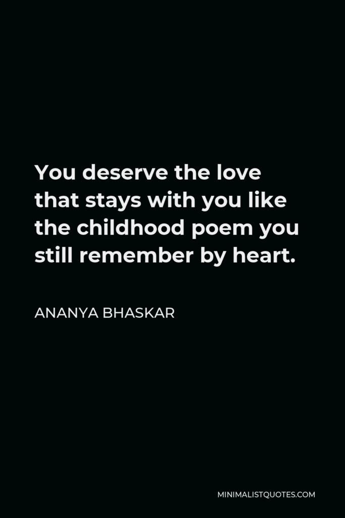 Ananya Bhaskar Quote - You deserve the love that stays with you like the childhood poem you still remember by heart.