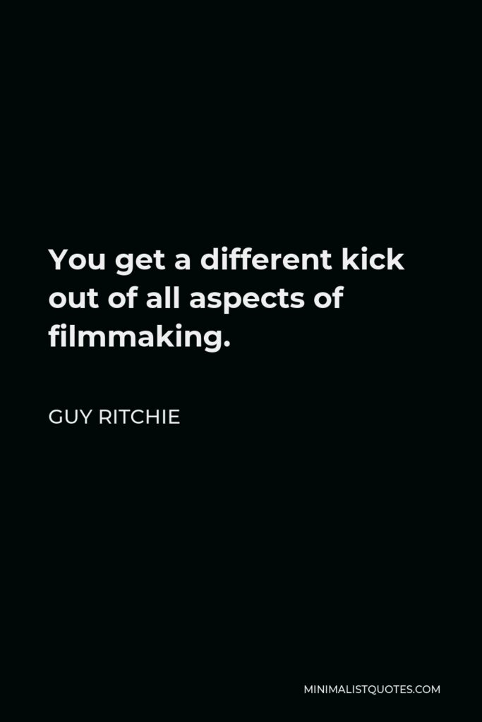 Guy Ritchie Quote - You get a different kick out of all aspects of filmmaking.