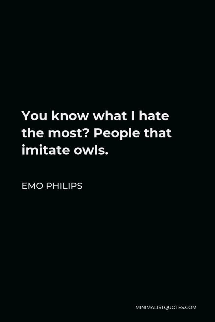 Emo Philips Quote - You know what I hate the most? People that imitate owls.