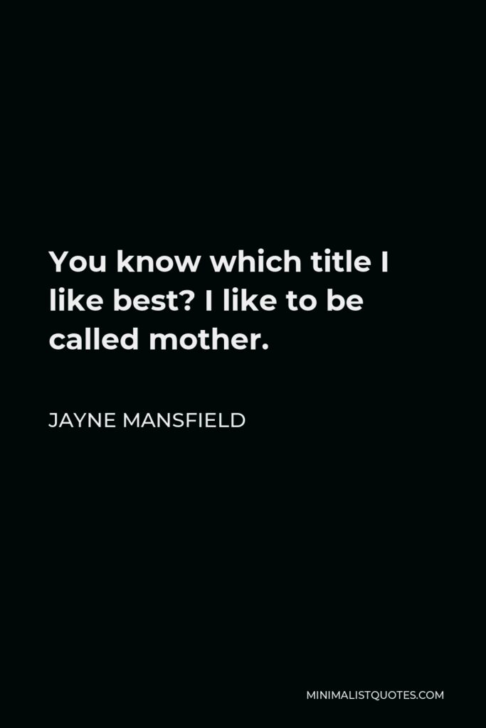 Jayne Mansfield Quote - You know which title I like best? I like to be called mother.