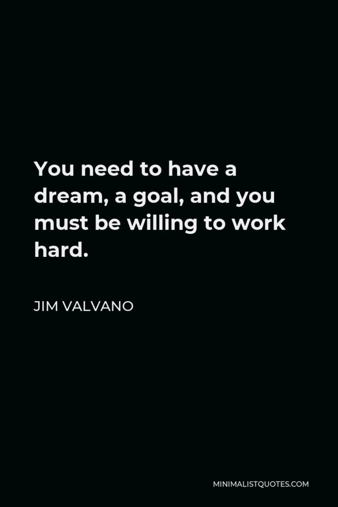 Jim Valvano Quote - You need to have a dream, a goal, and you must be willing to work hard.