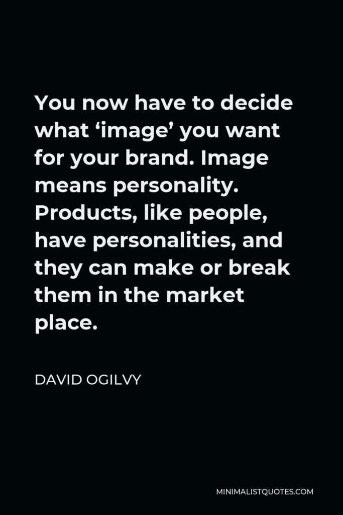 David Ogilvy Quote - You now have to decide what ‘image’ you want for your brand. Image means personality. Products, like people, have personalities, and they can make or break them in the market place.