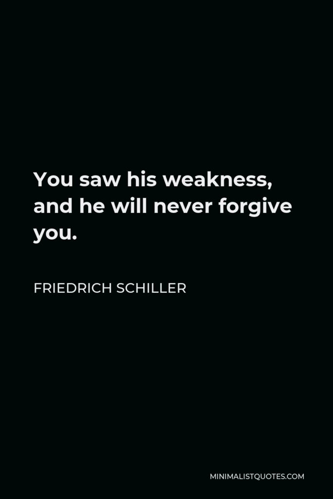Friedrich Schiller Quote - You saw his weakness, and he will never forgive you.