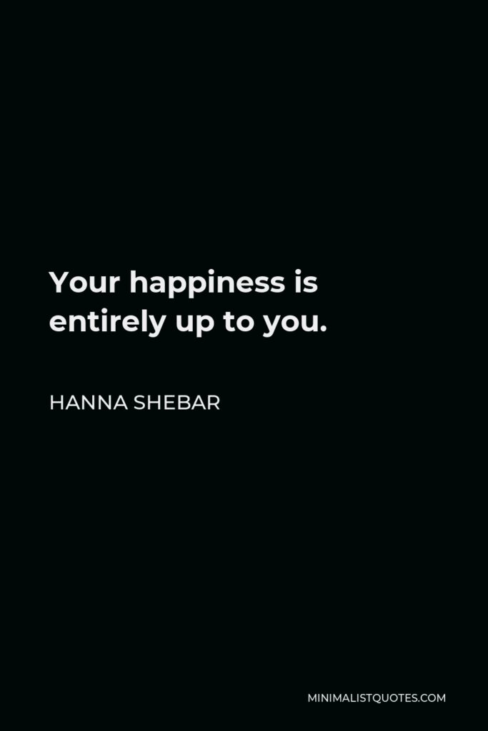 Hanna Shebar Quote - Your happiness is entirely up to you.