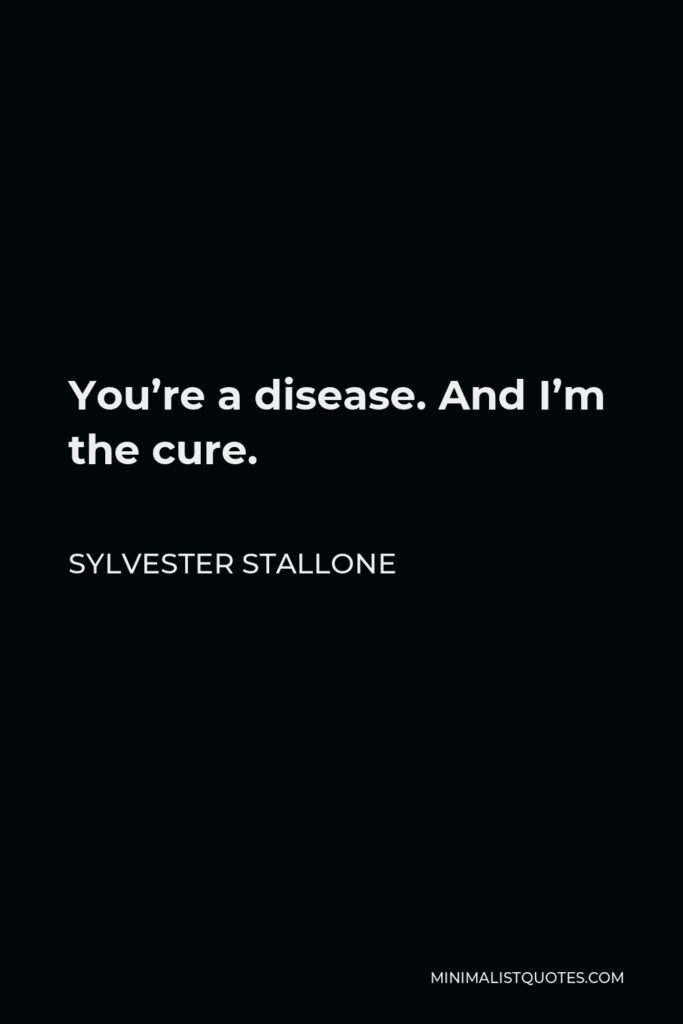 Sylvester Stallone Quote - You’re a disease. And I’m the cure.