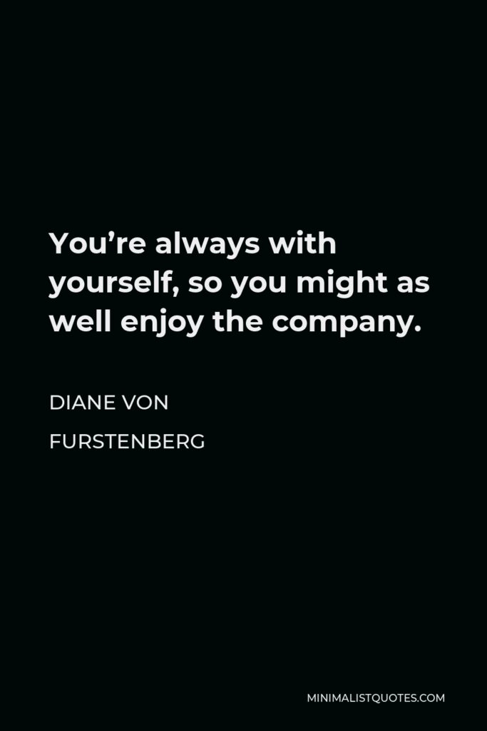 Diane Von Furstenberg Quote - You’re always with yourself, so you might as well enjoy the company.