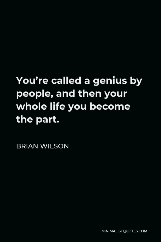 Brian Wilson Quote - You’re called a genius by people, and then your whole life you become the part.