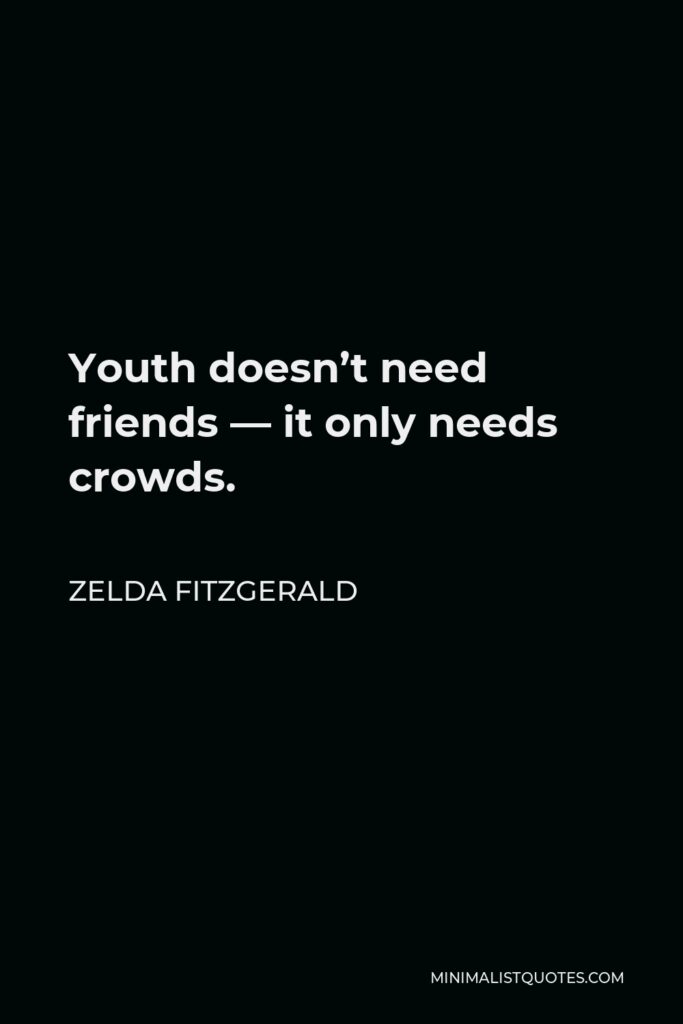 Zelda Fitzgerald Quote - Youth doesn’t need friends — it only needs crowds.