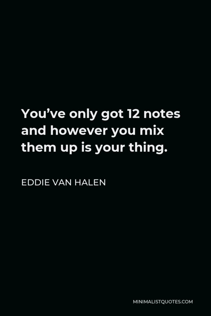 Eddie Van Halen Quote - You’ve only got 12 notes and however you mix them up is your thing.