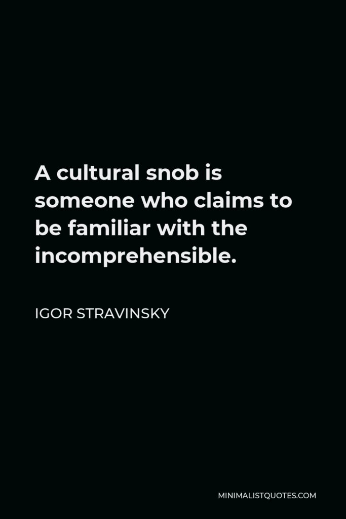 Igor Stravinsky Quote - A cultural snob is someone who claims to be familiar with the incomprehensible.