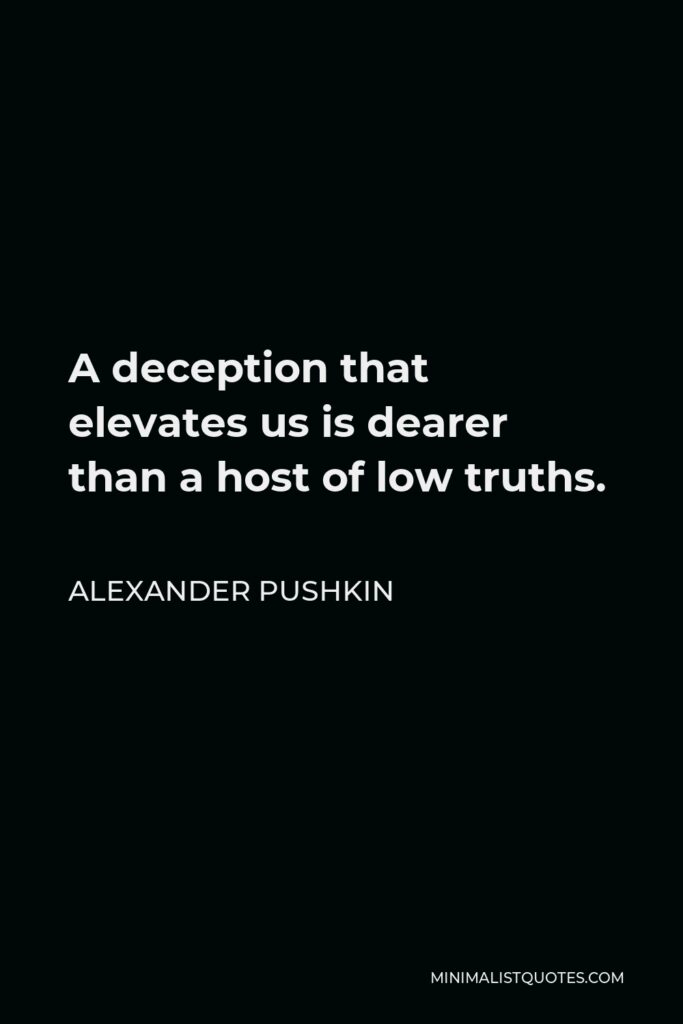 Alexander Pushkin Quote - A deception that elevates us is dearer than a host of low truths.