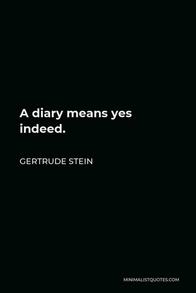 Gertrude Stein Quote - A diary means yes indeed.