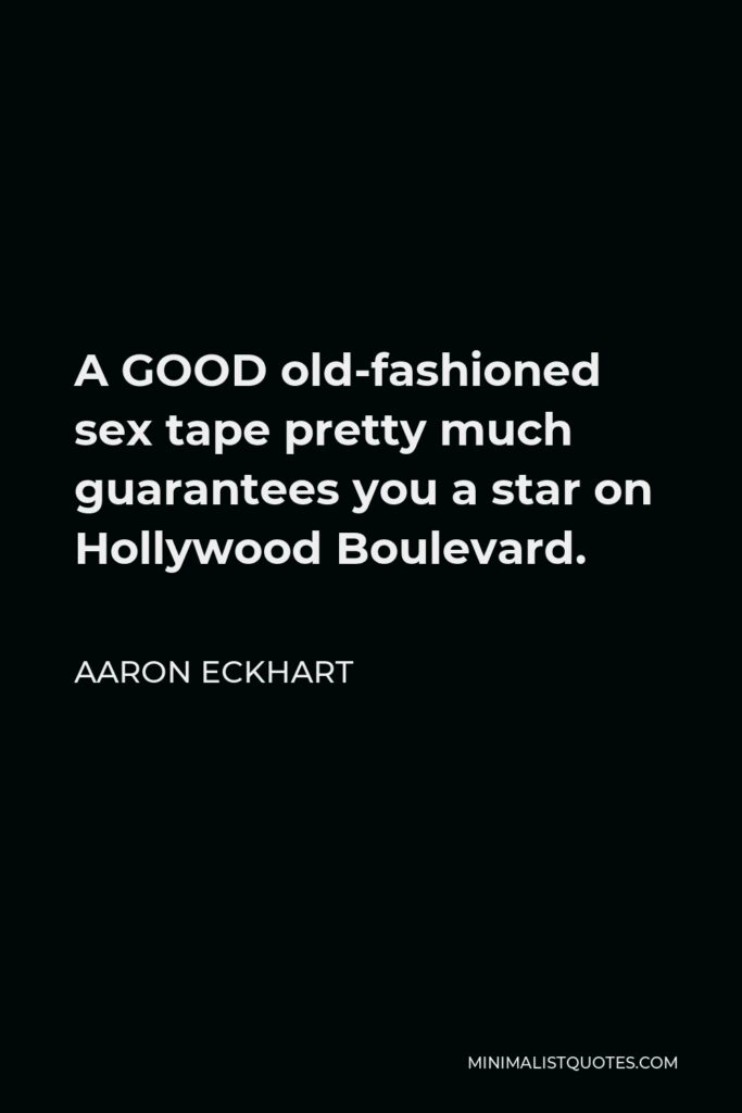 Aaron Eckhart Quote - A GOOD old-fashioned sex tape pretty much guarantees you a star on Hollywood Boulevard.