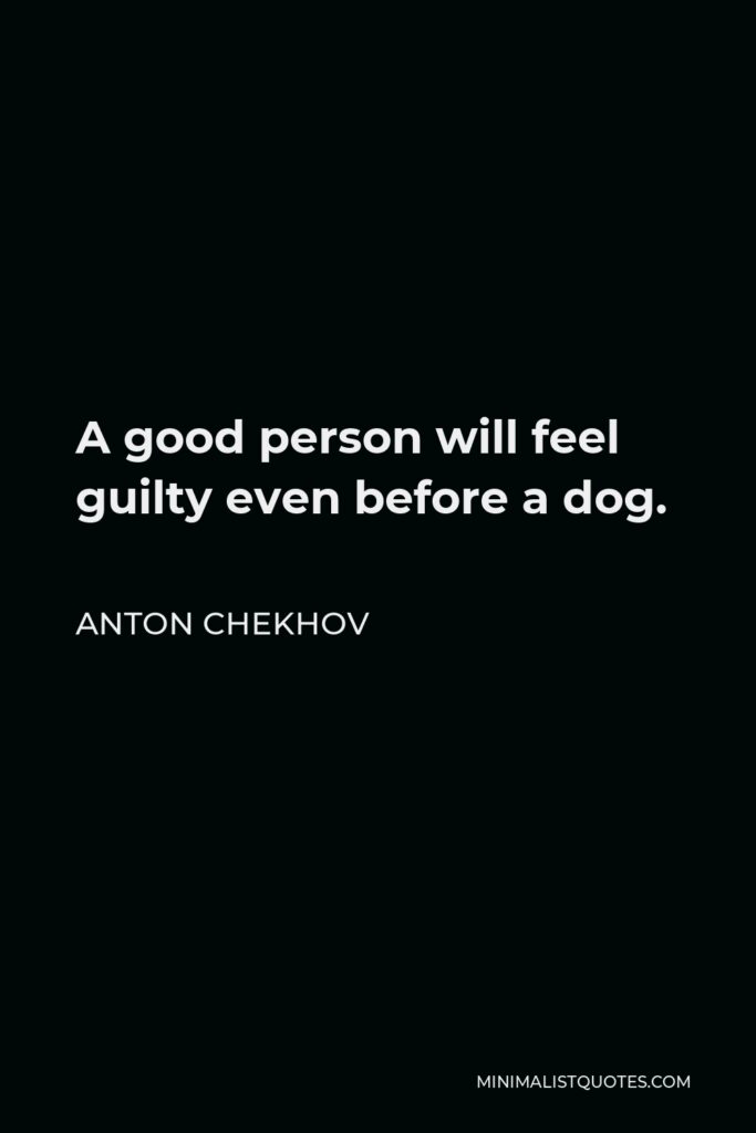 Anton Chekhov Quote - A good person will feel guilty even before a dog.