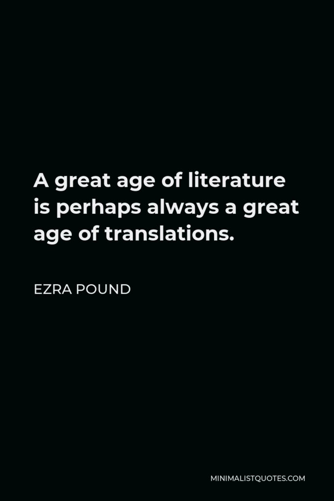 Ezra Pound Quote - A great age of literature is perhaps always a great age of translations.