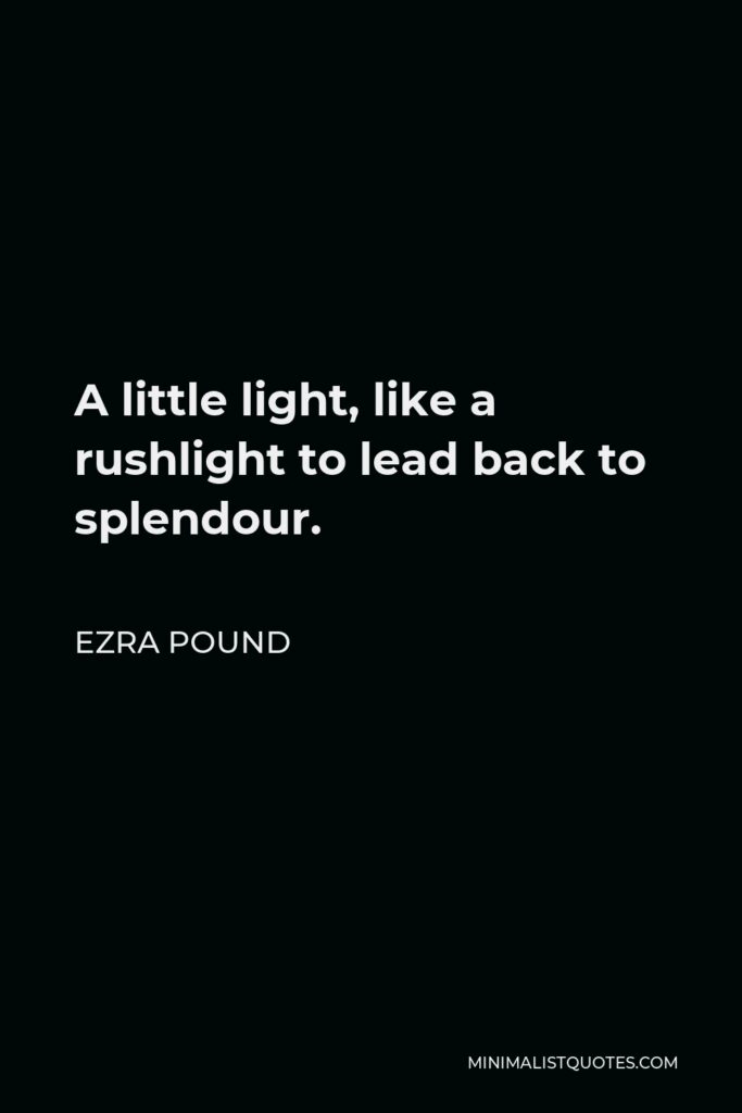 Ezra Pound Quote - A little light, like a rushlight to lead back to splendour.