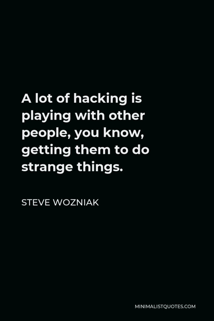 Steve Wozniak Quote - A lot of hacking is playing with other people, you know, getting them to do strange things.