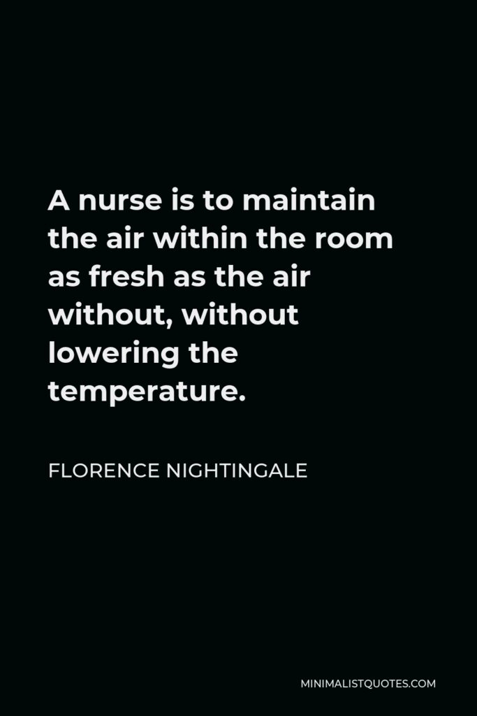 Florence Nightingale Quote - A nurse is to maintain the air within the room as fresh as the air without, without lowering the temperature.
