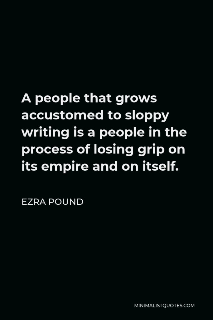 Ezra Pound Quote - A people that grows accustomed to sloppy writing is a people in the process of losing grip on its empire and on itself.