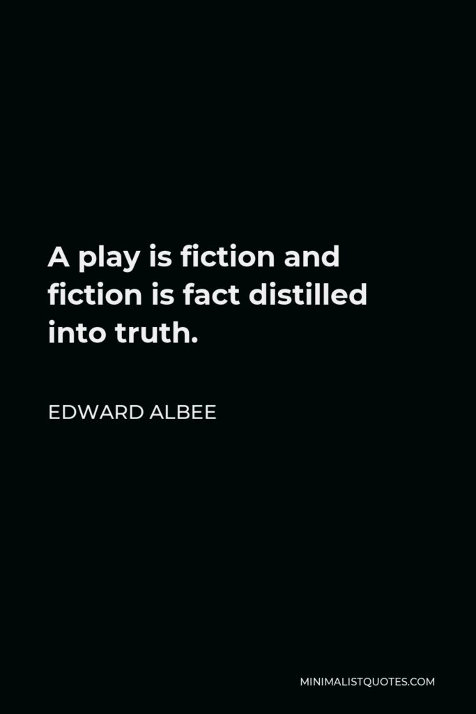 Edward Albee Quote - A play is fiction and fiction is fact distilled into truth.