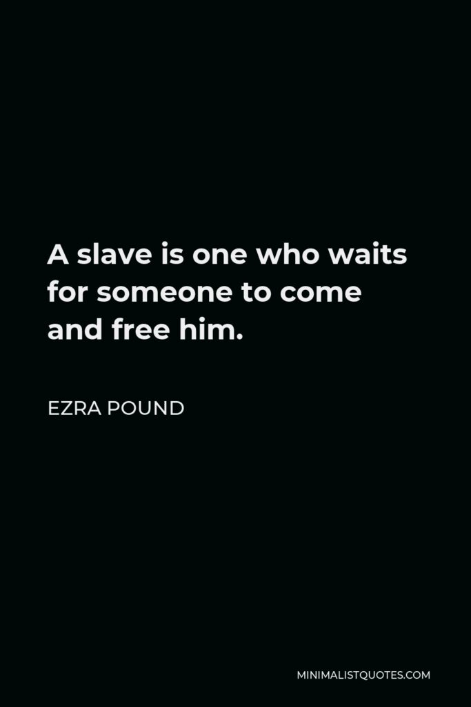 Ezra Pound Quote - A slave is one who waits for someone to come and free him.