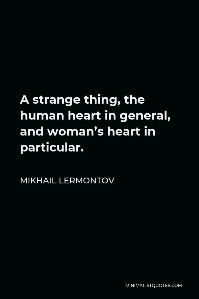Mikhail Lermontov Quote - A strange thing, the human heart in general, and woman’s heart in particular.