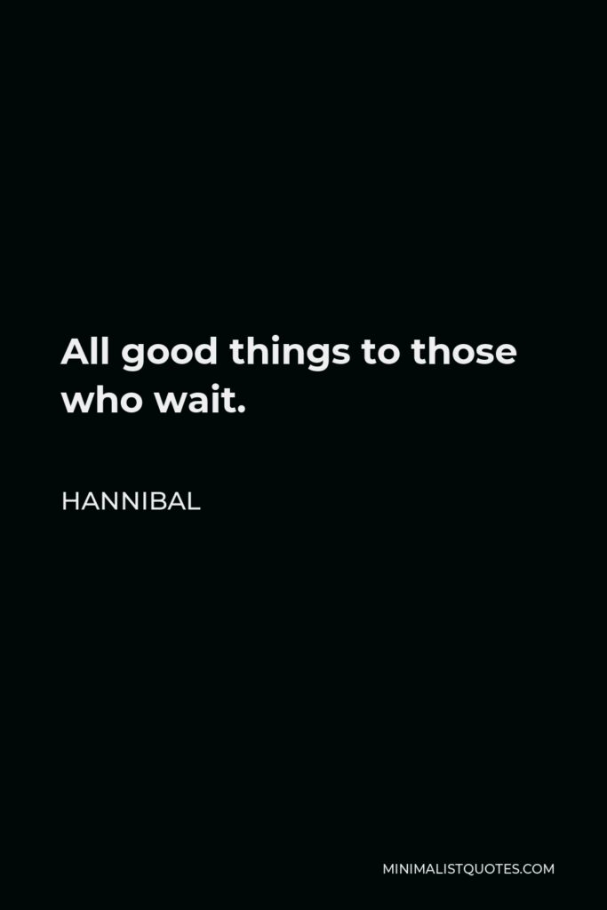 Hannibal Quote - All good things to those who wait.
