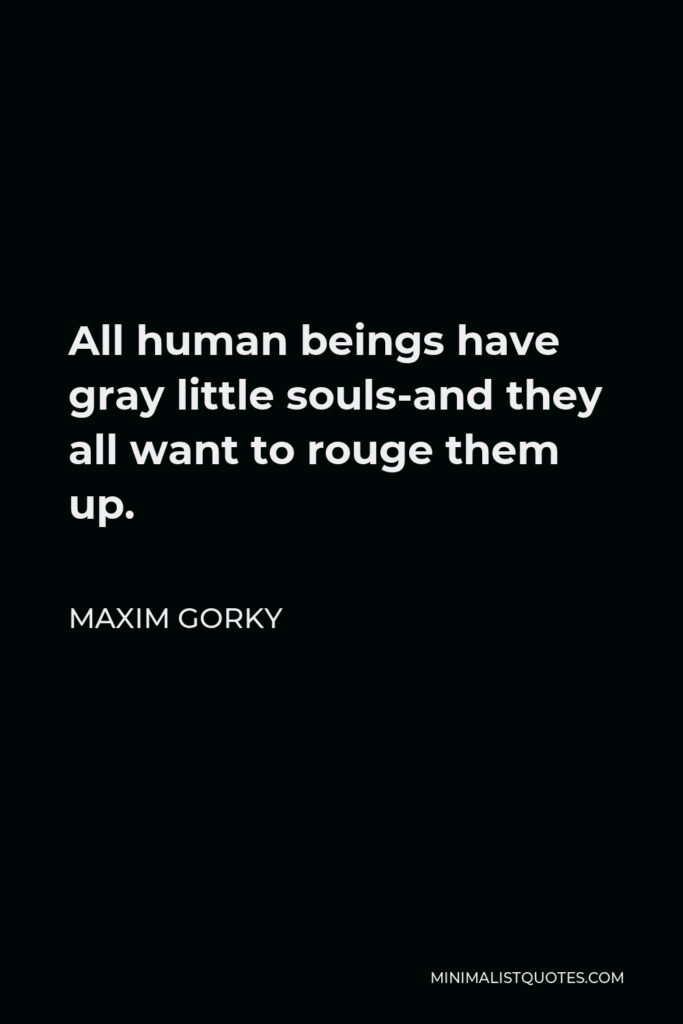 Maxim Gorky Quote - All human beings have gray little souls-and they all want to rouge them up.