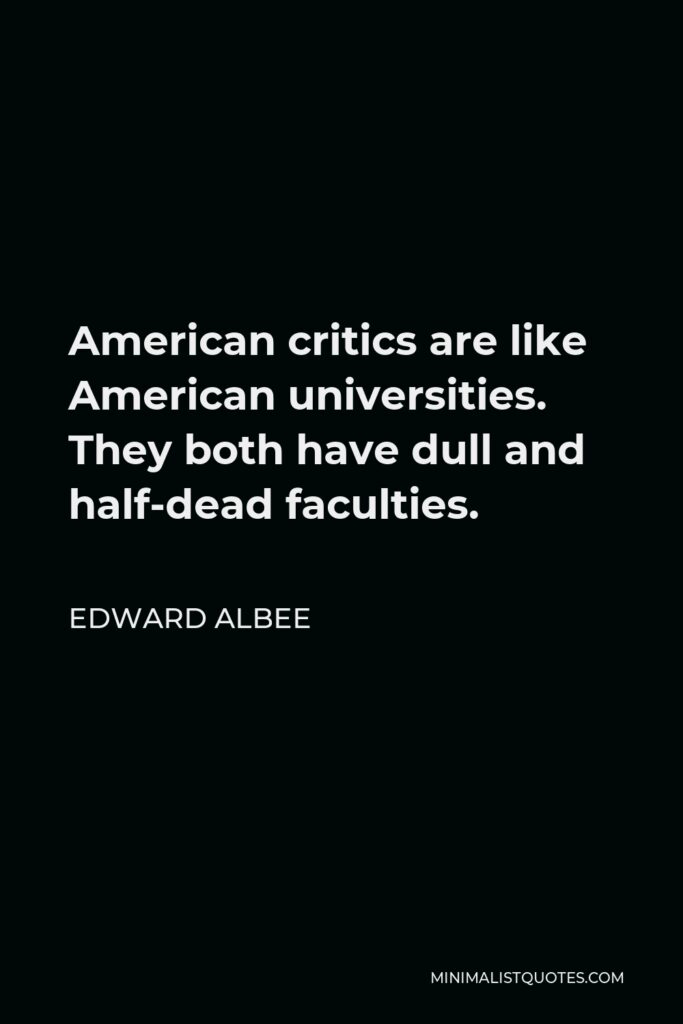 Edward Albee Quote - American critics are like American universities. They both have dull and half-dead faculties.