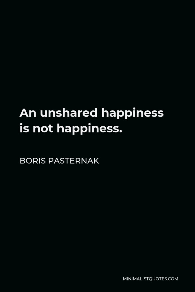 Boris Pasternak Quote - An unshared happiness is not happiness.