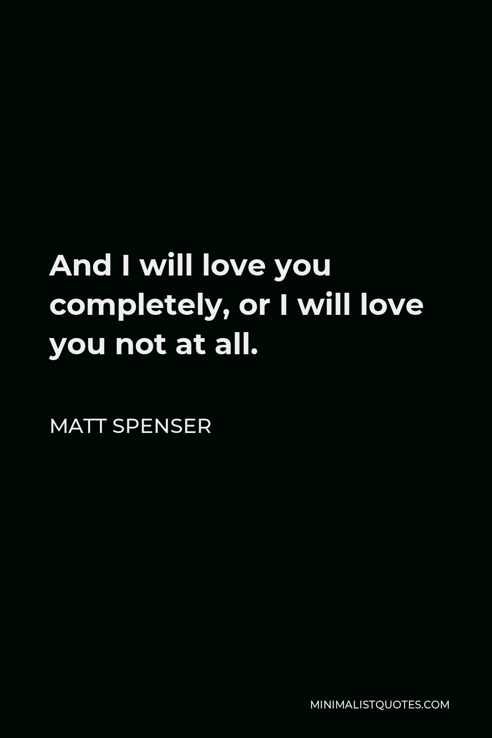 Matt Spenser Quote - And I will love you completely, or I will love you not at all.