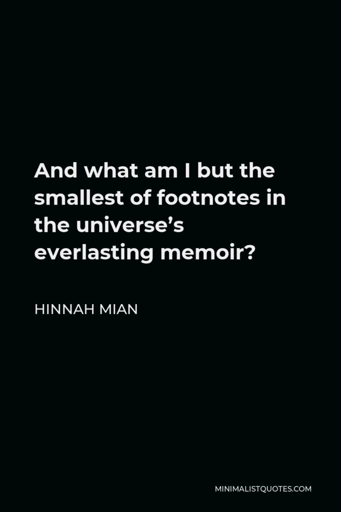 Hinnah Mian Quote - And what am I but the smallest of footnotes in the universe’s everlasting memoir?