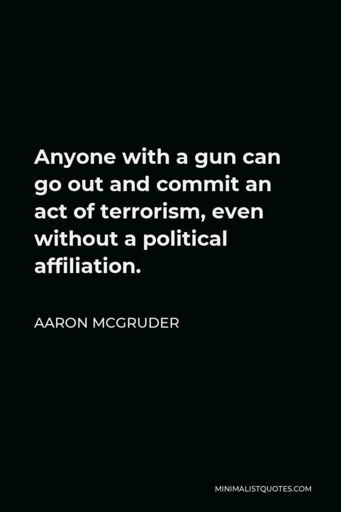 Aaron McGruder Quote - Anyone with a gun can go out and commit an act of terrorism, even without a political affiliation.