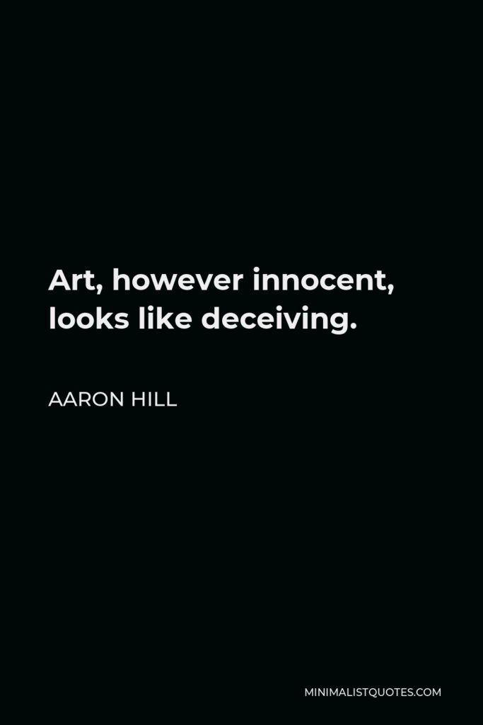 Aaron Hill Quote - Art, however innocent, looks like deceiving.