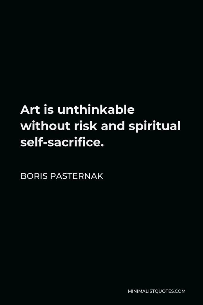 Boris Pasternak Quote - Art is unthinkable without risk and spiritual self-sacrifice.