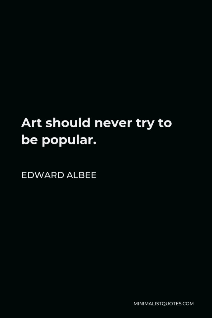 Edward Albee Quote - Art should never try to be popular.