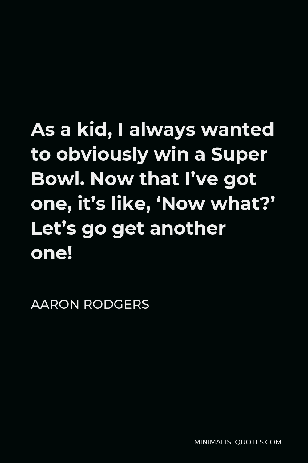 Aaron Rodgers Quote - As a kid, I always wanted to obviously win a Super Bowl. Now that I’ve got one, it’s like, ‘Now what?’ Let’s go get another one!