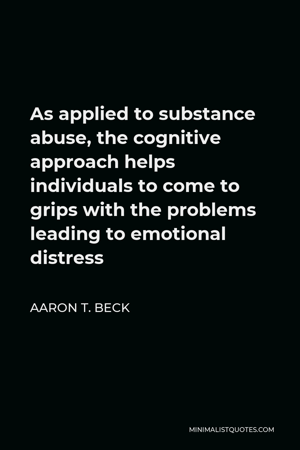 Aaron T. Beck Quote - As applied to substance abuse, the cognitive approach helps individuals to come to grips with the problems leading to emotional distress