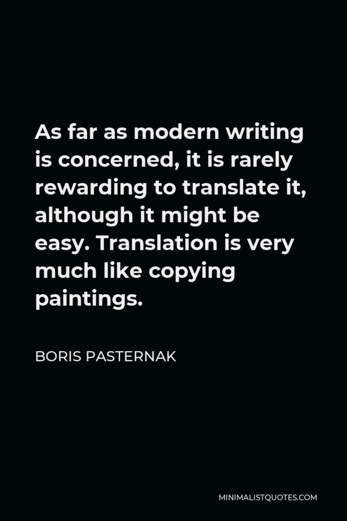 Boris Pasternak Quote - As far as modern writing is concerned, it is rarely rewarding to translate it, although it might be easy. Translation is very much like copying paintings.
