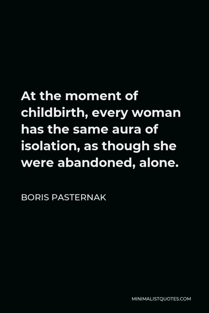 Boris Pasternak Quote - At the moment of childbirth, every woman has the same aura of isolation, as though she were abandoned, alone.
