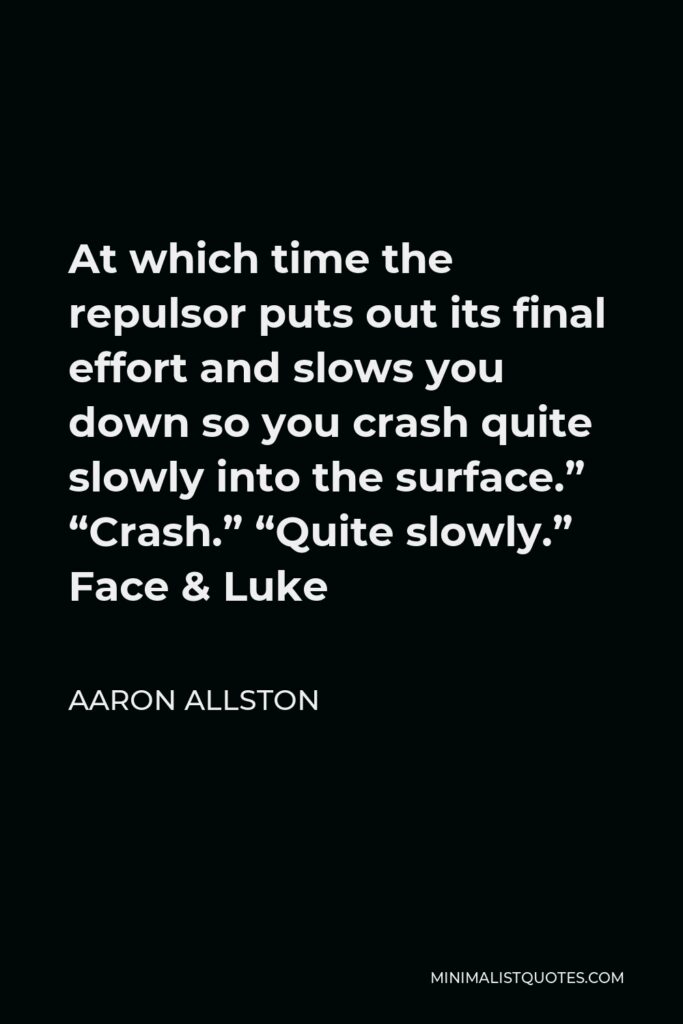 Aaron Allston Quote - At which time the repulsor puts out its final effort and slows you down so you crash quite slowly into the surface.” “Crash.” “Quite slowly.” Face & Luke