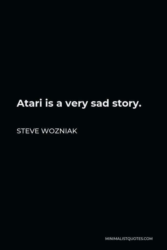 Steve Wozniak Quote - Atari is a very sad story.